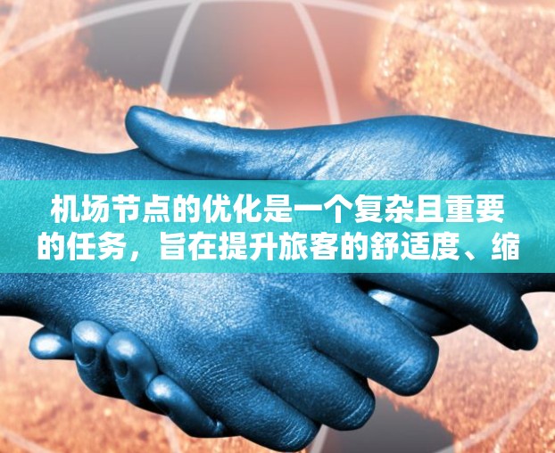 机场节点的优化是一个复杂且重要的任务，旨在提升旅客的舒适度、缩短到达时间、降低成本，并提高运营效率。以下是一些优化机场节点的核心方面和方法
