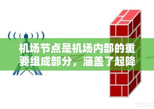 机场节点是机场内部的重要组成部分，涵盖了起降点、导航设施、交通网络、航站楼和停车信息等多个部分。以下是对机场节点的详细介绍