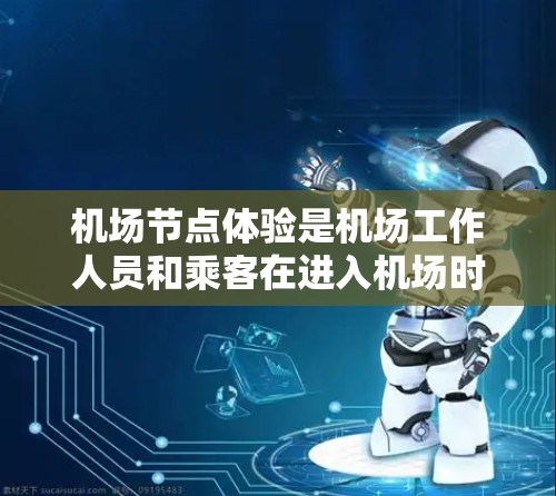 机场节点体验是机场工作人员和乘客在进入机场时需要通过的特定区域或功能,这些节点的设计和优化直接关系到机场的整体运营效率、乘客的体验以及安全的运营。以下是一些关于机场节点体验的要点 机场节点体验是机场工作人员和乘客在进入机场时需要通过的特定区域或功能,这些节点的设计和优化直接关系到机场的整体运营效率、乘客的体验以及安全的运营。以下是一些关于机场节点体验的要点