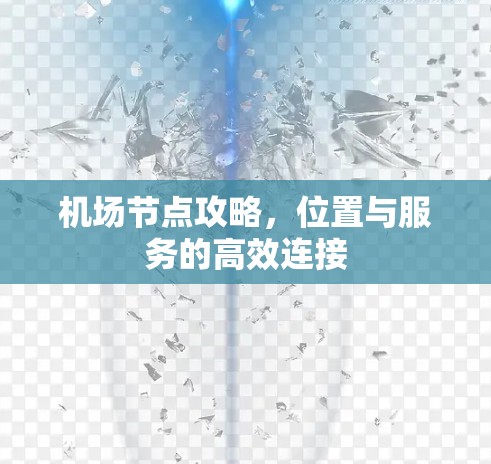 机场节点攻略,位置与服务的高效连接 机场节点攻略,位置与服务的高效连接