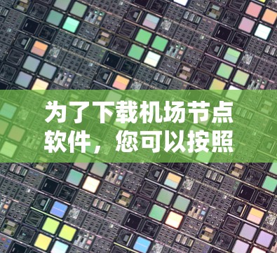 为了下载机场节点软件,您可以按照以下步骤进行 为了下载机场节点软件,您可以按照以下步骤进行