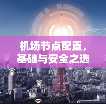 机场节点配置,基础与安全之选 机场节点配置,基础与安全之选
