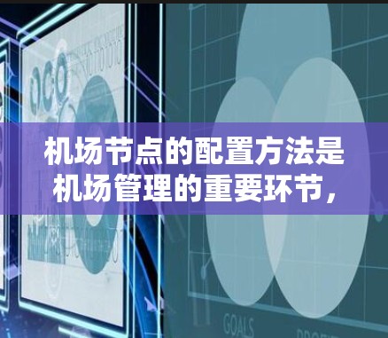 机场节点的配置方法是机场管理的重要环节,涉及设备、数据、监控和安全等方面。以下是一些常见的机场节点配置方法和步骤,供你参考 机场节点的配置方法是机场管理的重要环节,涉及设备、数据、监控和安全等方面。以下是一些常见的机场节点配置方法和步骤,供你参考