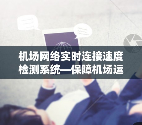 机场网络实时连接速度检测系统—保障机场运营的高效保障 机场网络实时连接速度检测系统—保障机场运营的高效保障