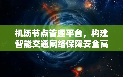 机场节点管理平台,构建智能交通网络保障安全高效运行 机场节点管理平台,构建智能交通网络保障安全高效运行