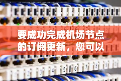 要成功完成机场节点的订阅更新,您可以按照以下步骤进行操作 要成功完成机场节点的订阅更新,您可以按照以下步骤进行操作