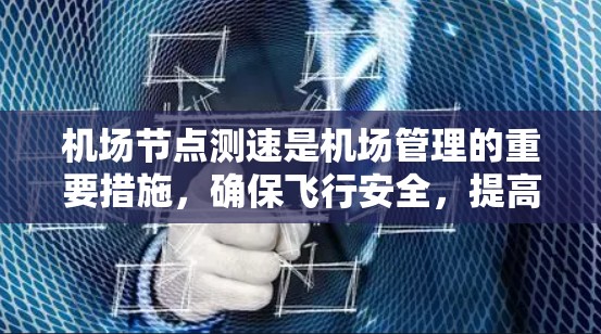 机场节点测速是机场管理的重要措施,确保飞行安全,提高航空运输效率。以下是关于机场节点测速的详细总结 机场节点测速是机场管理的重要措施,确保飞行安全,提高航空运输效率。以下是关于机场节点测速的详细总结