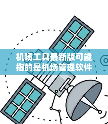 机场工具最新版可能指的是机场管理软件、导航设备、机场安全设备等最新版本的工具。以下是一些可能的机场工具及其特点,供参考 机场工具最新版可能指的是机场管理软件、导航设备、机场安全设备等最新版本的工具。以下是一些可能的机场工具及其特点,供参考