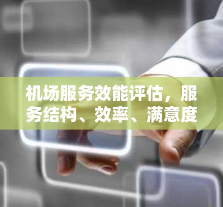 机场服务效能评估，服务结构、效率、满意度与数据驱动分析