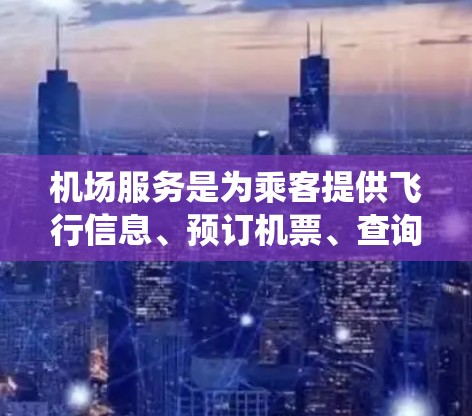 机场服务是为乘客提供飞行信息、预订机票、查询航班、联系机场客服等基本功能的系统。为了熟练使用机场服务,可以按照以下步骤进行 机场服务是为乘客提供飞行信息、预订机票、查询航班、联系机场客服等基本功能的系统。为了熟练使用机场服务,可以按照以下步骤进行