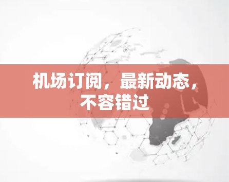机场订阅，最新动态，不容错过