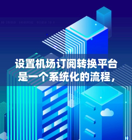 设置机场订阅转换平台是一个系统化的流程,涉及多个步骤,需要仔细规划和执行。以下是一个清晰、详细的指南,帮助您顺利完成这一过程 设置机场订阅转换平台是一个系统化的流程,涉及多个步骤,需要仔细规划和执行。以下是一个清晰、详细的指南,帮助您顺利完成这一过程