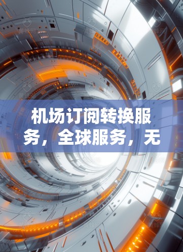 机场订阅转换服务,全球服务,无门槛,轻松使用 机场订阅转换服务,全球服务,无门槛,轻松使用