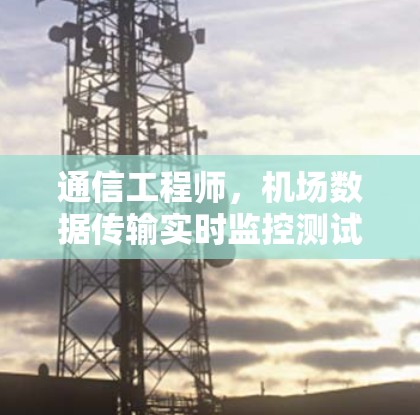 通信工程师,机场数据传输实时监控测试报告 通信工程师,机场数据传输实时监控测试报告