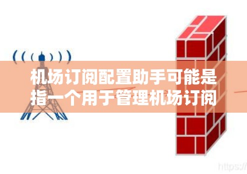 机场订阅配置助手可能是指一个用于管理机场订阅数据的软件或设备。这类工具通常用于处理机场的订阅信息,如机密材料、电子设备等。以下是一些可能的解释 机场订阅配置助手可能是指一个用于管理机场订阅数据的软件或设备。这类工具通常用于处理机场的订阅信息,如机密材料、电子设备等。以下是一些可能的解释