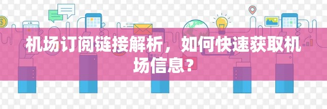 机场订阅链接解析，如何快速获取机场信息？