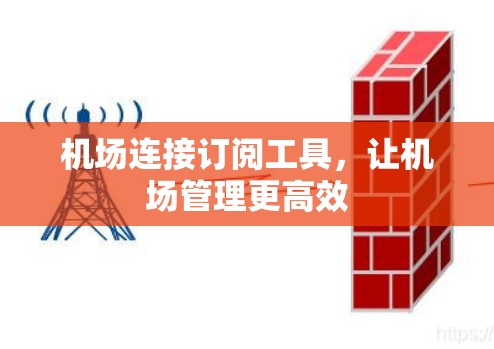 机场连接订阅工具,让机场管理更高效 机场连接订阅工具,让机场管理更高效