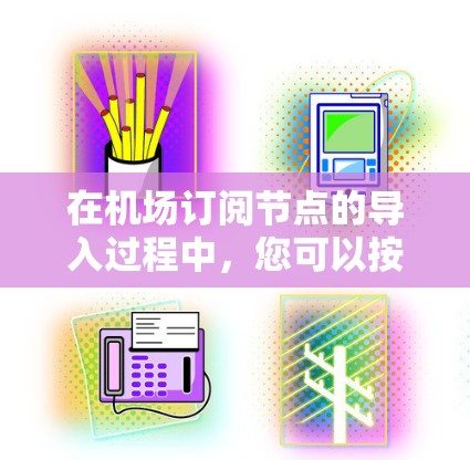 在机场订阅节点的导入过程中,您可以按照以下步骤完成 在机场订阅节点的导入过程中,您可以按照以下步骤完成