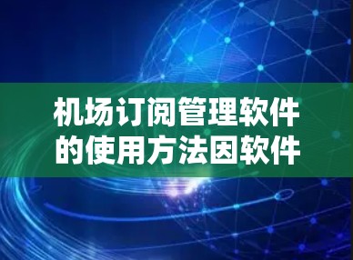 机场订阅管理软件的使用方法因软件而异,具体步骤可能因软件类型而有所不同。以下是一些常见的机场订阅管理软件(如 ZBETTEN、SINCE、Orbit 等)的使用方法 机场订阅管理软件的使用方法因软件而异,具体步骤可能因软件类型而有所不同。以下是一些常见的机场订阅管理软件(如 ZBETTEN、SINCE、Orbit 等)的使用方法