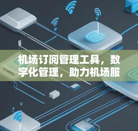 机场订阅管理工具，数字化管理，助力机场服务