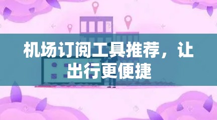 机场订阅工具推荐,让出行更便捷 机场订阅工具推荐,让出行更便捷