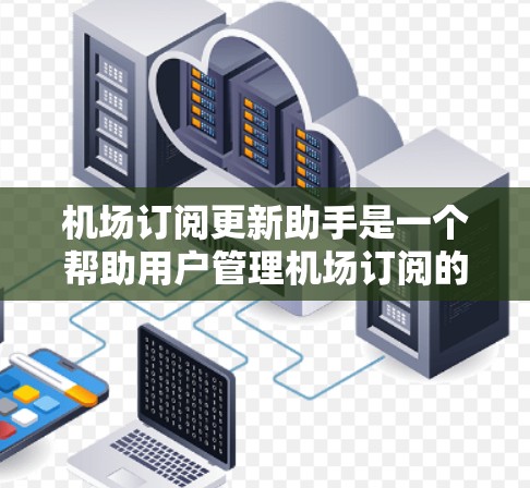 机场订阅更新助手是一个帮助用户管理机场订阅的智能助手，旨在简化订阅操作、提供实时更新通知和积分奖励。以下是这个助手的功能设计