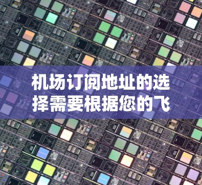 机场订阅地址的选择需要根据您的飞行需求、航班类型以及订阅便利性来决定。以下是一些常见的机场订阅地址推荐，供您参考