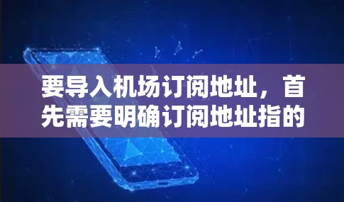 要导入机场订阅地址，首先需要明确订阅地址指的是什么。以下是几种可能的理解和处理建议