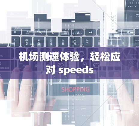 机场测速体验,轻松应对 speeds 机场测速体验,轻松应对 speeds