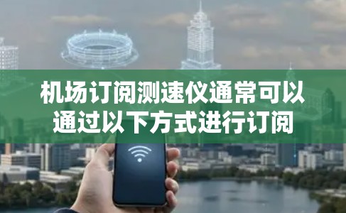 机场订阅测速仪通常可以通过以下方式进行订阅