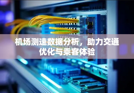 机场测速数据分析,助力交通优化与乘客体验 机场测速数据分析,助力交通优化与乘客体验