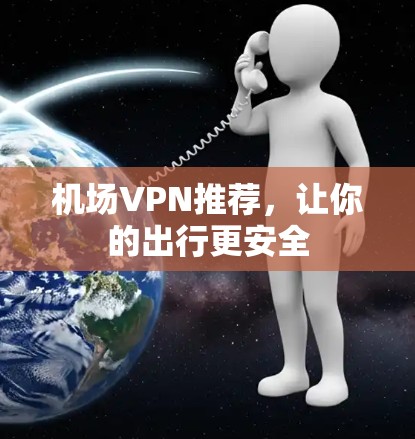 机场VPN推荐,让你的出行更安全 机场VPN推荐,让你的出行更安全