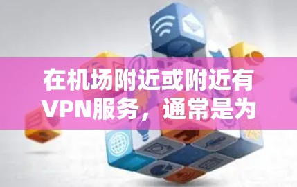 在机场附近或附近有VPN服务,通常是为了方便用户访问其他地区的网络资源或服务。以下是关于机场VPN的一些常见信息和步骤 在机场附近或附近有VPN服务,通常是为了方便用户访问其他地区的网络资源或服务。以下是关于机场VPN的一些常见信息和步骤