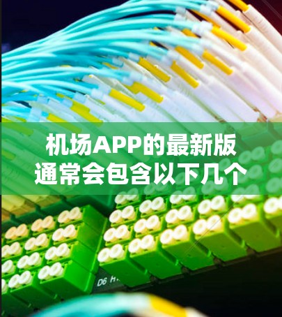 机场APP的最新版通常会包含以下几个主要改进 机场APP的最新版通常会包含以下几个主要改进