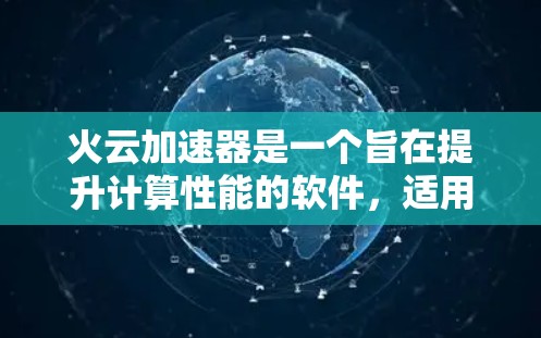 火云加速器是一个旨在提升计算性能的软件，适用于游戏、视频编辑和其他高要求的应用场景。为了决定是否下载并使用火云加速器，可以按照以下步骤进行评估
