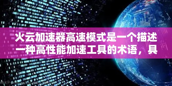 火云加速器高速模式是一个描述一种高性能加速工具的术语,具体含义可能因上下文而异。以下是对该术语的详细解释 火云加速器高速模式是一个描述一种高性能加速工具的术语,具体含义可能因上下文而异。以下是对该术语的详细解释