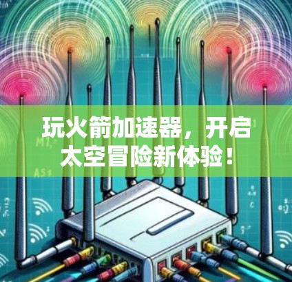 玩火箭加速器，开启太空冒险新体验！