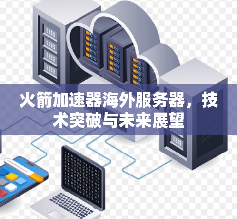 火箭加速器海外服务器,技术突破与未来展望 火箭加速器海外服务器,技术突破与未来展望
