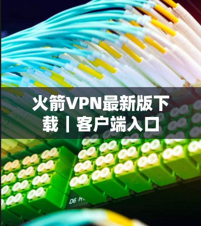 火箭VPN最新版下载|客户端入口 火箭VPN最新版下载|客户端入口