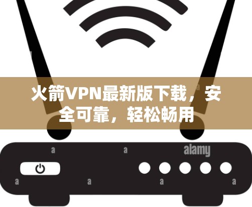 火箭VPN最新版下载,安全可靠,轻松畅用 火箭VPN最新版下载,安全可靠,轻松畅用