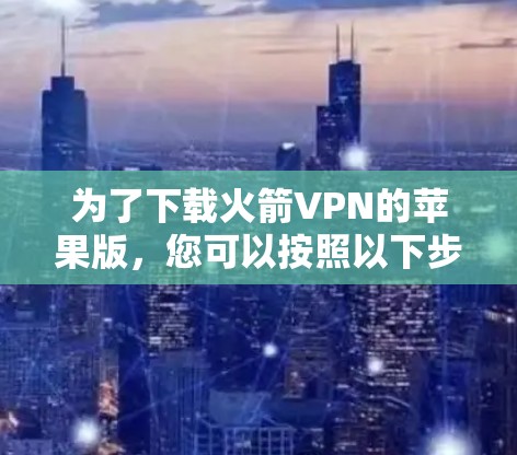 为了下载火箭VPN的苹果版,您可以按照以下步骤进行 为了下载火箭VPN的苹果版,您可以按照以下步骤进行