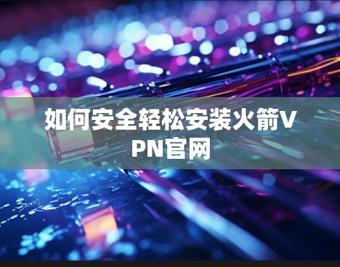 如何安全轻松安装火箭VPN官网