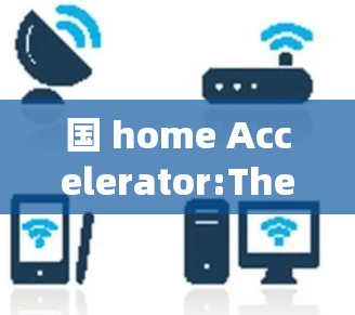 国 home Accelerator:The Digital Leapshoe Towering the Frontier of Chinas Digital Development 国 home Accelerator:The Digital Leapshoe Towering the Frontier of Chinas Digital Development
