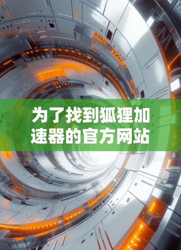 为了找到狐狸加速器的官方网站并顺利使用,可以按照以下步骤进行 为了找到狐狸加速器的官方网站并顺利使用,可以按照以下步骤进行
