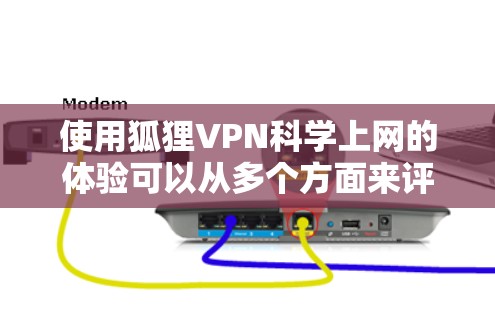 使用狐狸VPN科学上网的体验可以从多个方面来评估，以下是对这种加密方式的详细分析和总结