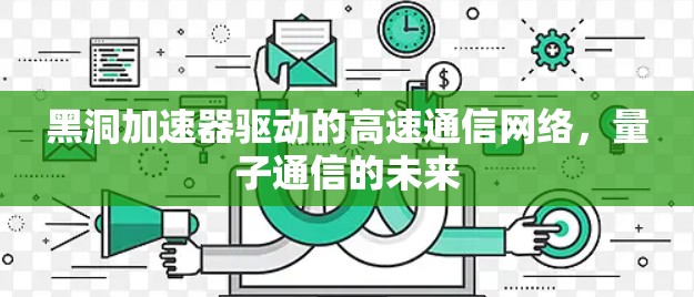 黑洞加速器驱动的高速通信网络,量子通信的未来 黑洞加速器驱动的高速通信网络,量子通信的未来
