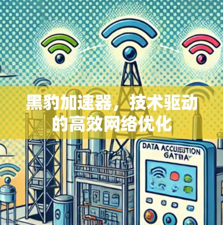 黑豹加速器,技术驱动的高效网络优化 黑豹加速器,技术驱动的高效网络优化