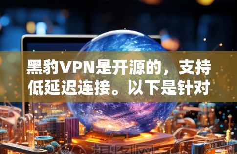 黑豹VPN是开源的,支持低延迟连接。以下是针对延迟问题的解决方案 黑豹VPN是开源的,支持低延迟连接。以下是针对延迟问题的解决方案