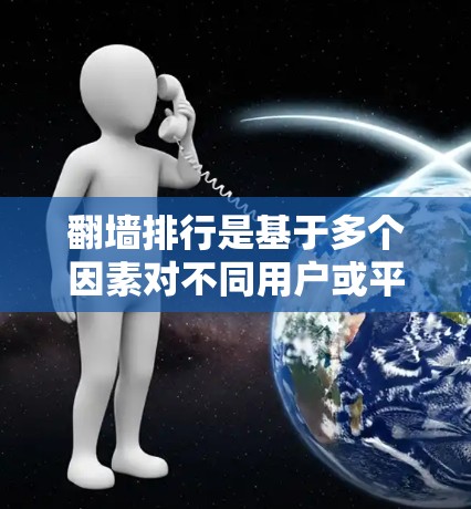 翻墙排行是基于多个因素对不同用户或平台进行排序的列表,旨在帮助用户选择适合自己的翻墙解决方案。以下是对这些排行的详细分析和总结 翻墙排行是基于多个因素对不同用户或平台进行排序的列表,旨在帮助用户选择适合自己的翻墙解决方案。以下是对这些排行的详细分析和总结