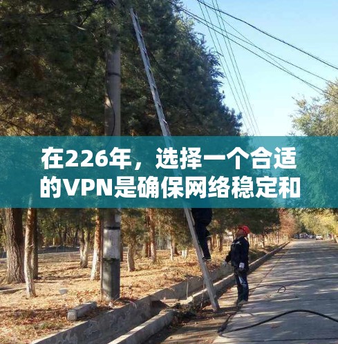 在226年,选择一个合适的VPN是确保网络稳定和安全的关键。以下是一些推荐的VPN,涵盖经典版和新兴版本,同时满足多设备访问、多端使用和多功能需求 在226年,选择一个合适的VPN是确保网络稳定和安全的关键。以下是一些推荐的VPN,涵盖经典版和新兴版本,同时满足多设备访问、多端使用和多功能需求